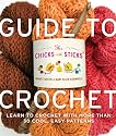 Chicks with Sticks Guide to Crochet, The: Learn to Crochet with More Than 30 Cool, Easy Patterns