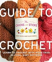 The Chicks with Sticks Guide to Crochet: Learn to Crochet with More Than 30 Cool, Easy Patterns