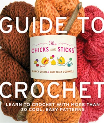The Chicks with Sticks Guide to Crochet: Learn to Crochet with More Than 30 Cool, Easy Patterns