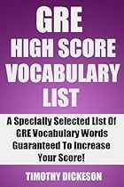 GRE High Score Vocabulary List (2013) - A Specially Selected List of GRE Vocabulary Words Guaranteed To Increase Your Score GRE High Score Vocabulary List (2013) - A Specially Selected List of GRE Vocabulary Words Guaranteed To Increase Your Score