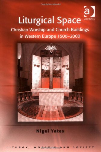 Liturgical Space: Christian Worship and Church Buildings in Western Europe 1500-2000 (Liturgy, Worship and Society Series), by Nigel Yates