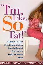 "I'm, Like, SO Fat!": Helping Your Teen Make Healthy Choices about Eating and Exercise in a Weight-Obsessed World