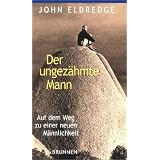 Der ungez�hmte Mann. Auf dem Weg zu einer neuen M�nnlichkeitvon "John Eldredge"