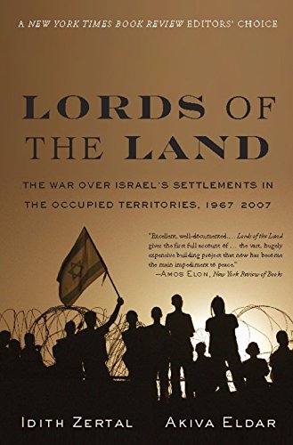 Lords of the Land: The War Over Israel's Settlements in the Occupied Territories, 1967-2007, by Idith Zertal, Akiva Eldar