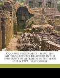 God and personality: being the Gifford lectures delivered in the University of Aberdeen in the years 1918 & 1919, first course