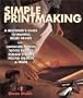 Simple Printmaking: A Beginner's Guide to Making Relief Prints with Rubber Stamps, Linoleum Blocks, Wood Blocks, Found Objects