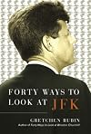 Forty Ways to Look at JFK: A New Account Of His Life And His Myth