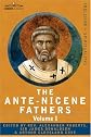 THE ANTE-NICENE FATHERS: The Writings of the Fathers Down to A.D. 325 Volume I - The Apostolic Fathers with Justin Martyr and Irenaeus