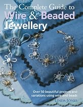 The Complete Guide to Wire and Beaded Jewellery: Over 50 Beautiful Projects Using Wire and Beads
