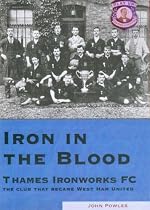 Iron in the Blood: Thames Ironworks FC, the Club That Became West Ham United
