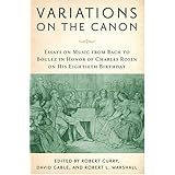 Variations on the Canon: Essays on Music from Bach to Boulez (in Honor of Charles Rosen on his Eightieth Birthday) (Eastman Studies in Music)