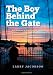 The Boy Behind the Gate: How His Dream of Sailing Around the World Became a Six-Year Odyssey of Adventure, Fear, Discovery and Love