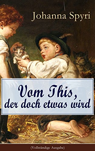 Vom This, der doch etwas wird (Vollständige Ausgabe): Eine Geschichte vom verarmten Jungen, der das beliebtesten Kind in der Alm wurde (German Edition)