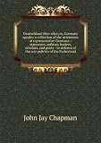 Deutschland Ã¼ber alles; or, Germany speaks: a collection of the utterances of representative Germans--statesmen, military leaders, scholars, and poets--in defence of the war policies of the Fatherland