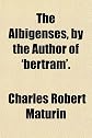 The Albigenses, by the Author of 'bertram'.