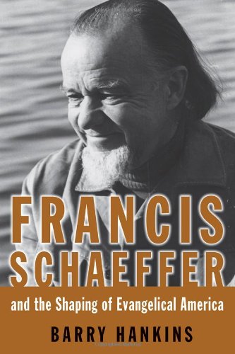Francis Schaeffer And the Shaping of Evangelical America (Library of Religious Biography)
