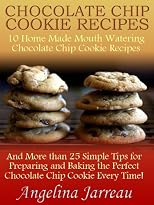 Chocolate Chip Cookie Recipes (10 Home Made Mouth Watering Chocolate Chip Cookie Recipes and More than 25 Simple Tips for Baking the Perfect Cookies!) 
