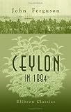 Ceylon in 1884: The Leading Crown Colony of the British Empire