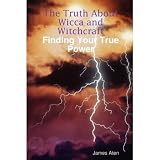 The Truth About Wicca and Witchcraft Finding Your True Power ~ James Aten