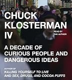 Chuck Klosterman IV: A Decade of Curious People and Dangerous Ideas