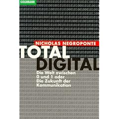 Total digital. Die Welt zwischen 0 und 1 oder Die Zukunft der Kommunikation