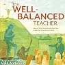 The Well-Balanced Teacher: How to Work Smarter and Stay Sane Inside the Classroom and Out
