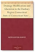 Drainage Modifications and Glaciation in the Danbury Region Connecticut State of Connecticut State Geological and Natural History Survey Bulletin No. 30