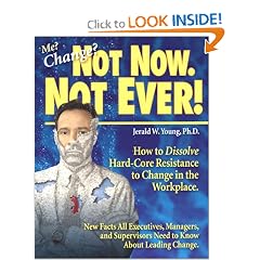 Me? Change? Not Now. Not Ever! How to Dissolve Hard-Core Resistance to Change in the Workplace