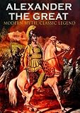 Alexander The Great - Modern Myth, Classic Legend