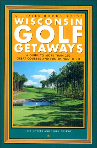 Wisconsin Golf Getaways: A Guide to More Than 200 Great Courses and Fun Things to Do (Trails Books Guide)