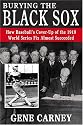 Burying the Black Sox: How Baseball's Cover-Up of the 1919 World Series Fix Almost Succeeded