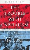 The Trouble With Capitalism: An Enquiry into the Causes of Global Economic Failure