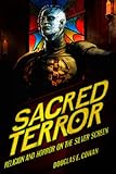 Sacred terror : religion and horror on the silver screen