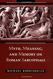 Myth, Meaning, and Memory on Roman Sarcophagi