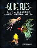 Guide Flies: How to Tie and Fish the Killer Flies from America s Greatest Guides and Fly Shops