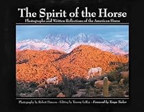 The Spirit of the Horse: Photographs and Written Reflections of the American Horse The Spirit of the Horse: Photographs and Written Reflections of the American Horse