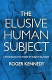 The Elusive Human Subject
 Psychoanalytic Theory of Subject Relations,
Roger Kennedy