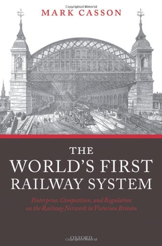 The World's First Railway System: Enterprise, Competition, and Regulation on the Railway Network in Victorian Britain