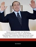 Webster's Guide to World Governments: Italy, Featuring President Giorgio Napolitano and Prime Minister Silvio Berlusconi