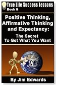 Positive Thinking, Affirmative Thinking and Expectancy: The Secret To Get What You Want (True Life Success Lessons)