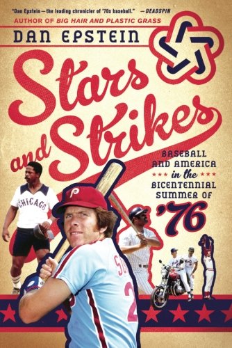 Stars and Strikes: Baseball and America in the Bicentennial Summer of '76, by Dan Epstein