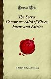 The Secret Commonwealth of Elves, Fauns and Fairies: (Forgotten Books) The Secret Commonwealth of Elves, Fauns and Fairies: (Forgotten Books)