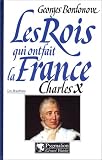 Les Rois qui ont fait la France, les Bourbons : Charles X, dernier Roi de France et de Navarre