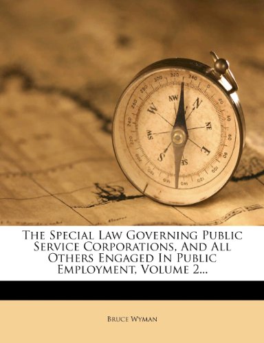 The Special Law Governing Public Service Corporations, And All Others Engaged In Public Employment, Volume 2...