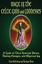 Magic Of The Celtic Gods And Goddesses: A Guide To Their Spiritual Power, Healing Energies, And Mystical Joy