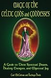 Magic Of The Celtic Gods And Goddesses: A Guide To Their Spiritual Power, Healing Energies, And Mystical Joy