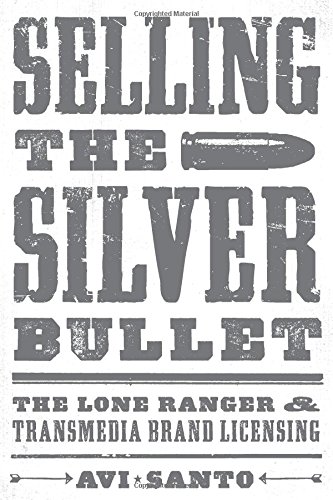 Selling the Silver Bullet: The Lone Ranger and Transmedia Brand Licensing (Texas Film and Media Studies)