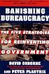 Banishing Bureaucracy: The Five Strategies for Reinventing Government