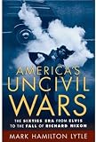 Americas Uncivil Wars: The Sixties Era from Elvis to the Fall of Richard Nixon