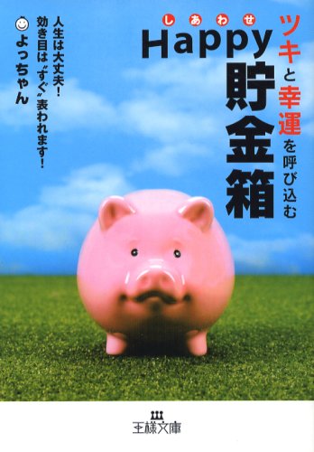 ツキと幸運を呼び込むHappy(しあわせ)貯金箱―人生は大丈夫!効き目は“すぐ”表われます! (王様文庫)
